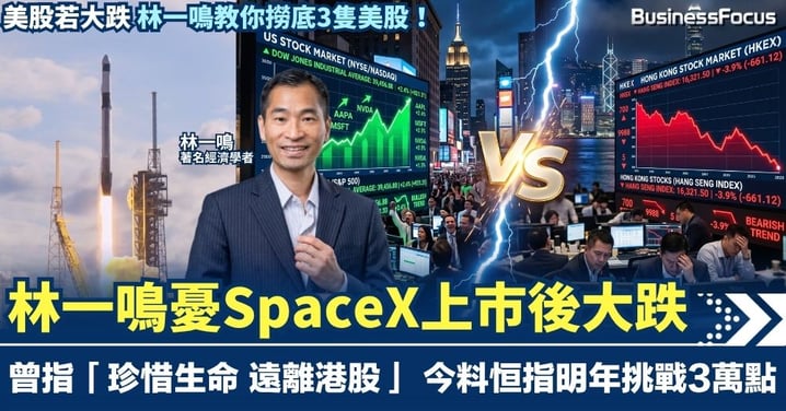 林一鳴憂SpaceX上市後大跌 曾提出「珍惜生命 遠離港股」惟料恒指明年挑戰3萬點 股災教你點撈底