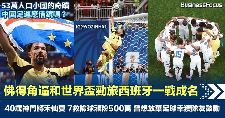 佛得角逼和世界盃勁旅西班牙一戰成名 40歲神門將禾仙夏 7救險球漲粉500萬 曾想放棄足球幸獲隊友鼓勵 53萬人口小國對中國足運的啟示