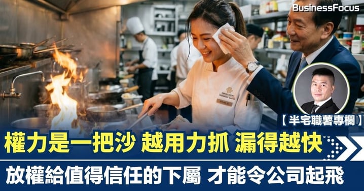 【半宅職薯】權力是一把沙 越用力抓 漏得越快 放權給值得信任的下屬 才能令公司起飛