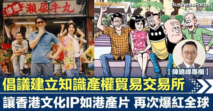 【陳曉峰專欄】倡議建立知識產權貿易交易所 讓香港文化IP再次爆紅全球