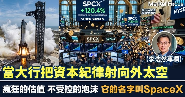 【李浩然專欄】當大行把資本紀律射向外太空 瘋狂的估值 不受控的泡沫 它的名字叫SpaceX
