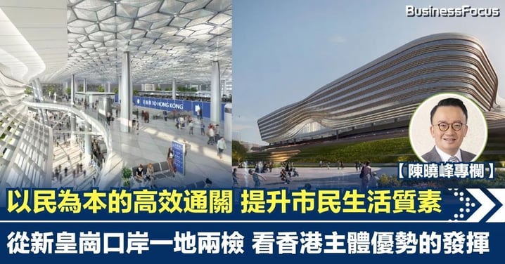 【陳曉峰專欄】以民為本的高效通關 提升市民生活質素 從新皇崗口岸一地兩檢 看香港主體優勢的發揮