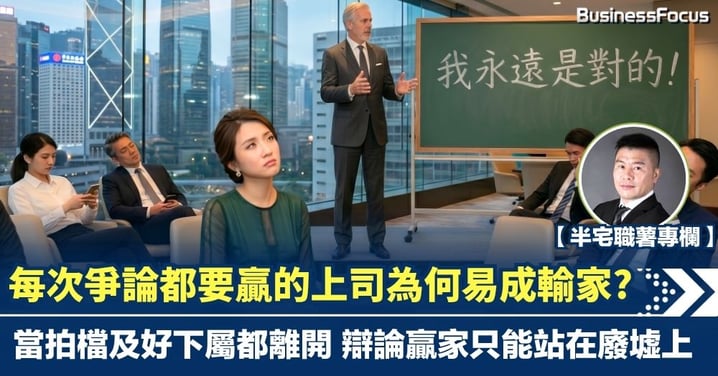 【半宅職薯】每次爭論都要贏的上司為何易成輸家? 當拍檔及好下屬都離開 辯論贏家只能站在廢墟上
