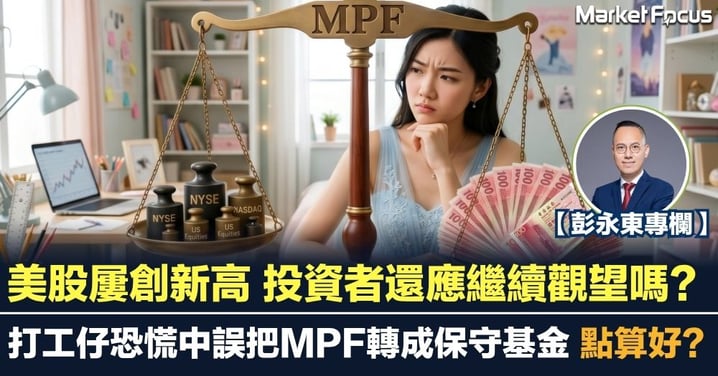 【彭永東專欄】美股屢創新高 投資者還應繼續觀望嗎？打工仔恐慌中誤把MPF轉成保守基金 點算好？