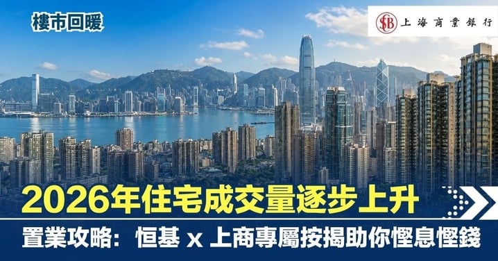 【樓市回暖】2026年住宅成交量逐步上升   置業攻略：恒基 x 上商專屬按揭助你慳息慳錢