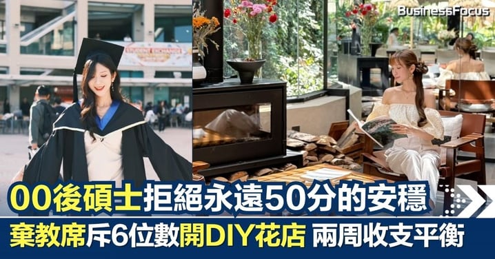 【00後創業】拒絕永遠50分的安穩 –– 00後碩士棄教席斥6位數開DIY花店 兩周達收支平衡