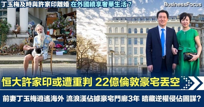 恒大許家印或重判 前妻丁玉梅逍遙海外 22億倫敦豪宅丟空 流浪漢佔據門廊3年 暗藏逆權侵佔圖謀?