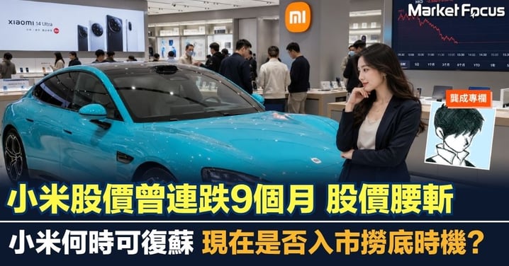 【龔成專欄】小米股價曾連跌9個月 股價腰斬 小米何時可復蘇 現在是否入市撈底時機？
