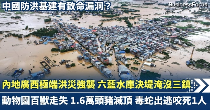 內地廣西極端洪災強襲 六藍水庫決堤淹沒三鎮 37萬人受災39死9失聯 動物園百獸走失 1.6萬頭豬滅頂 毒蛇出逃咬死1人 防洪基建有致命漏洞？