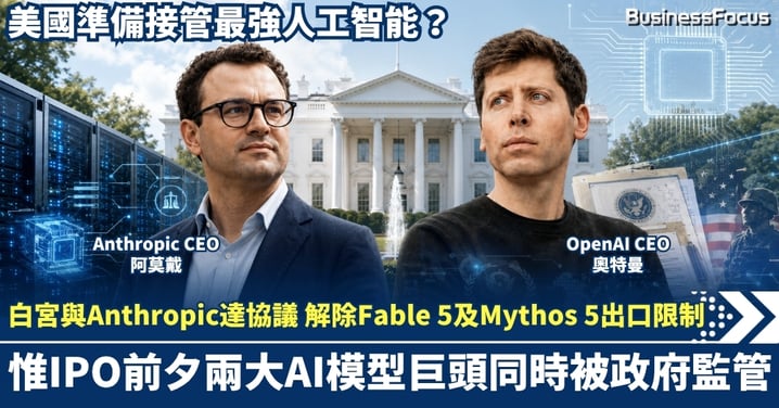 白宮與Anthropic達成協議 解除Fable 5及Mythos 5出口限制！惟IPO前夕兩大AI模型巨頭同時被監管 美國準備接管最強人工智能？