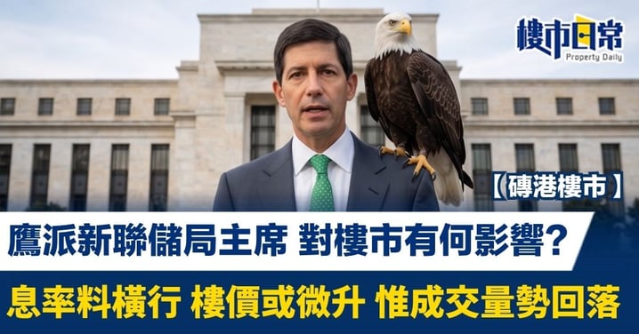 【磚港樓市】鷹派新聯儲局主席 對樓市有何影響? 息率料橫行 樓價或微升 惟成交量勢回落