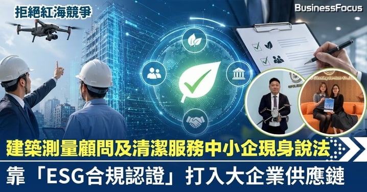 【拒絕紅海競爭】建築測量顧問及清潔服務中小企現身說法：靠「ESG合規認證」打入大企業供應鏈