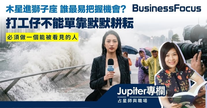 【Jupiter專欄】木星進獅子座 未來一年誰最易把握機會？ 不能單靠默默耕耘 打工仔要做被看見的人
