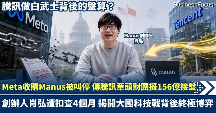 Meta收購Manus被叫停 傳騰訊牽頭財團擬156億接盤 創辦人肖弘遭「扣查」4個月 揭開大國科技戰背後終極博弈！