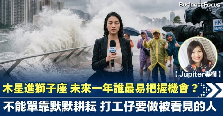【Jupiter專欄】木星進獅子座 未來一年誰最易把握機會？ 不能單靠默默耕耘 打工仔要做被看見的人