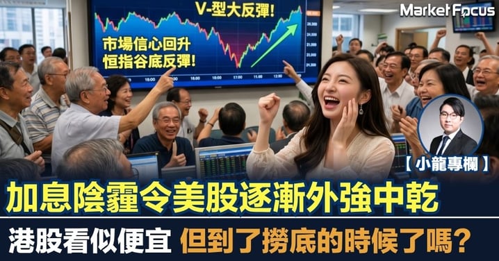 【小龍專欄】加息陰霾令美股逐漸外強中乾 港股看似便宜 但到了撈底的時候了嗎？