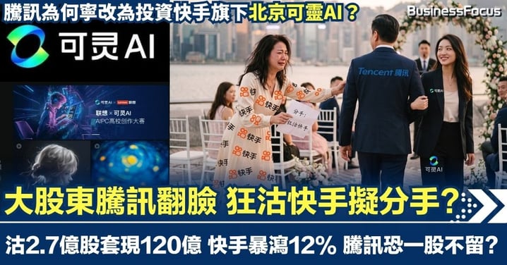 騰訊狂沽快手擬分手? 沽2.7億股套現120億 快手單日暴瀉12% 騰訊寧改為投資快手旗下北京可靈AI