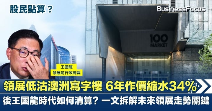 領展低沽澳洲物業 6年作價縮水34% 後王國龍時代如何清算?股民怎麼辦?一文拆解未來領展走勢關鍵