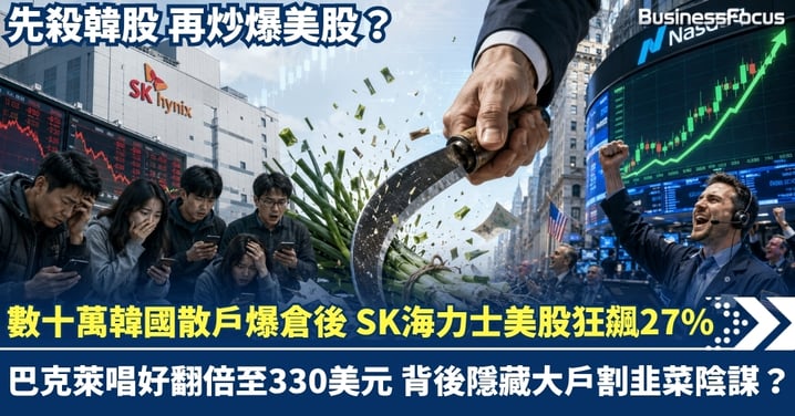 先殺韓股 再炒爆美股？韓國散戶連環爆倉後 SK海力士美股ADR狂飆27% 巴克萊唱好翻倍至330美元，背後隱藏大戶割韭菜陰謀？