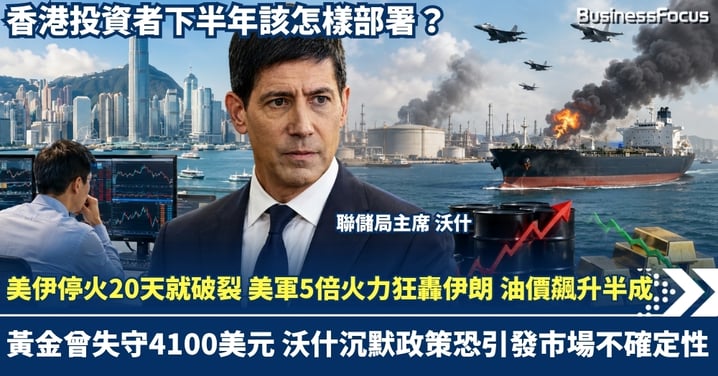 美伊停火20天就破裂！美軍5倍火力狂轟伊朗 油價飆升半成 黃金曾失守4100美元，沃什「沉默政策」恐引發市場不確定性 香港投資者下半年該怎樣部署？