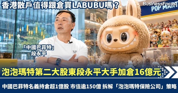 泡泡瑪特第二大股東 段永平再度加倉16億元  名義持倉超1億股 市值逾150億  拆解中國巴菲特「泡泡瑪特保險公司」策略，香港散戶值得跟倉買LABUBU嗎？