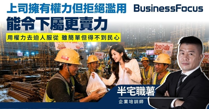 【半宅職薯】上司擁有權力但拒絕濫用 能令下屬更賣力 用權力去迫人服從 雖簡單但得不到民心