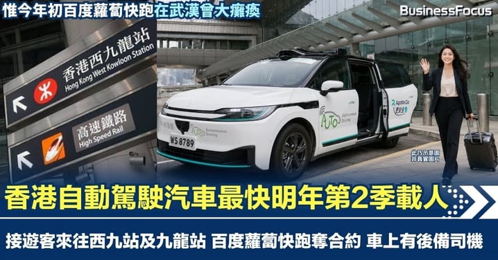 香港自動駕駛汽車最快明年第2季載人 接遊客來往西九站及機鐵九龍站 百度蘿蔔快跑奪合約 車上有後備司機