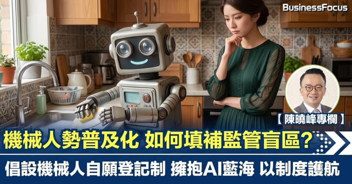 【陳曉峰專欄】機械人勢普及化 如何填補監管盲區？倡設機械人自願登記制 擁抱AI藍海 以制度護航