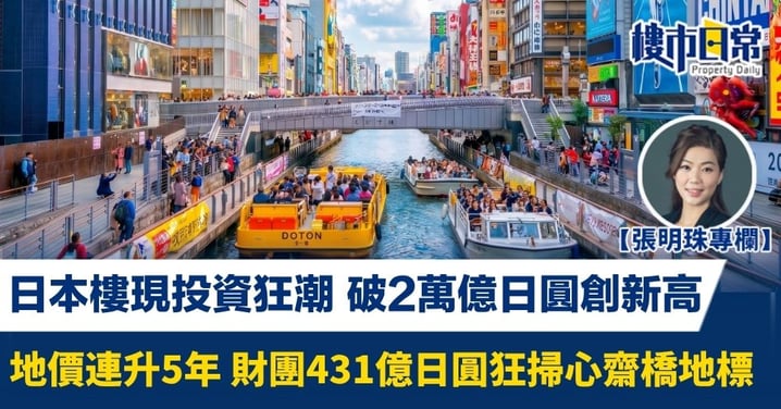 【張明珠專欄】日本樓現投資狂潮 破2萬億日圓創新高 地價連升5年 財團431億日圓狂掃心齋橋地標