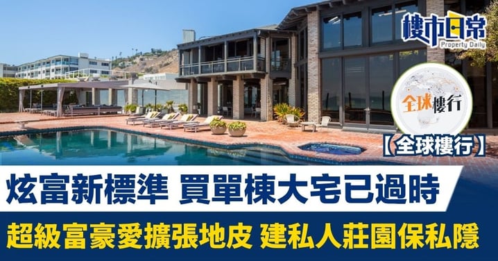 【全球樓行】炫富新標準 買單棟大宅已過時 超級富豪愛擴張地皮 建私人莊園保私隱
