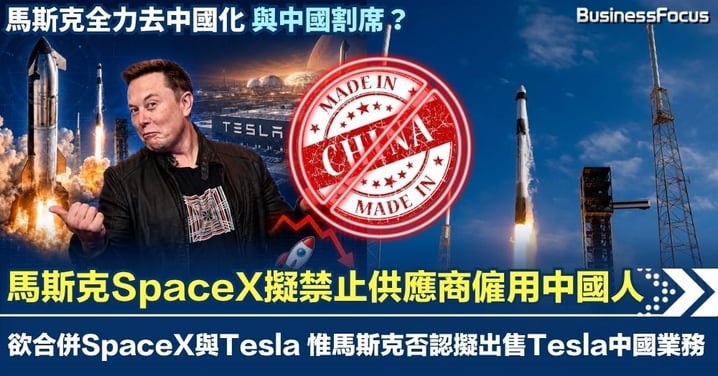 馬斯克擬加速去中國化 加快合併SpaceX與Tesla SpaceX全面禁止供應商僱用中國人及用中國零件 惟馬斯克否認擬賣Tesla中國業務