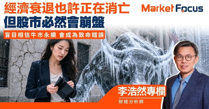 【李浩然專欄】經濟衰退也許正在消亡 但股市必然會崩盤 盲目相信牛市永續 會成為致命錯誤