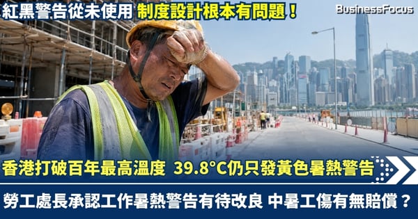 香港打破142年來最高溫度 熱到39.8°C仍只發黃色工作暑熱警告惹批評 勞工處長承認工作暑熱警告有待改良 中暑算唔算工傷？有冇賠償？
