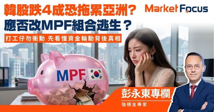 【彭永東專欄】韓股跌4 恐拖累亞洲? 應否改MPF組合逃生？ 打工仔勿衝動 先看懂資金輪動背後真相