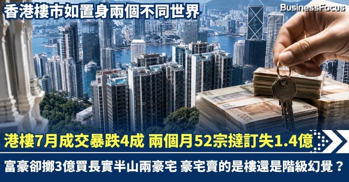 香港樓市7月成交暴跌4成  2個月內52宗撻訂慘輸1.4億元 富豪卻擲3億買長實半山兩豪宅 豪宅賣的是樓還是階級幻覺？