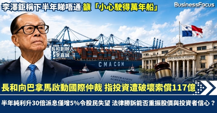長和向巴拿馬啟動國際仲裁 指投資遭破壞索償117億 半年純利大升30倍派息僅增5%令股民失望 法律勝訴能否重振股價與投資者信心？