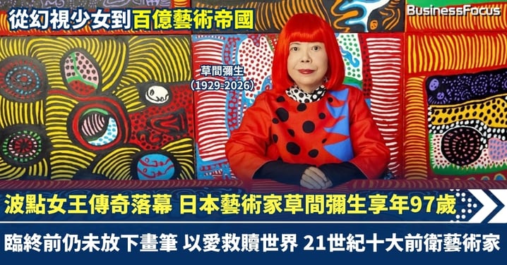 波點女王 日本藝術家草間彌生離世 享年97歲 傳奇落幕!臨終前仍未放下畫筆 以愛救贖世界 21世紀十大前衛藝術家 從幻視少女到百億藝術帝國