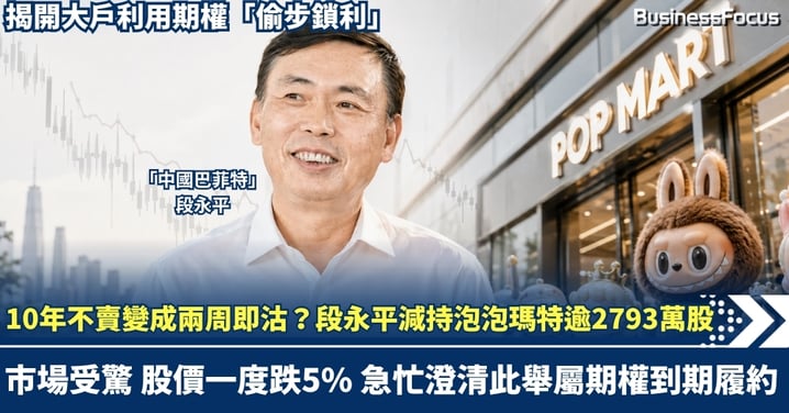 10年不賣變成兩周即沽？段永平減持泡泡瑪特逾2793萬股 市場受驚 股價一度跌5% 急忙澄清此舉屬期權到期履約 揭開大戶期權「偷步鎖利」