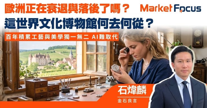 【金石良言】歐洲正在衰退與落後了嗎? 這世界文化博物館何去何從? 百年積累工藝美學獨一無二 AI難取代