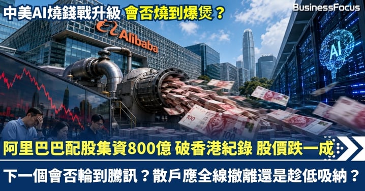 阿里巴巴配股集資800億 創香港紀錄 股價跌一成！中美AI燒錢戰升級 會否燒到爆煲？下一個會否輪到騰訊？散戶應否全線撤離還是趁低吸納？