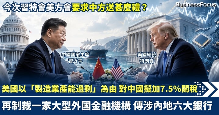 美國以「製造業產能過剩」為由 對中國擬加7.5%關稅 擬制裁大型外國金融機構 傳內地六大銀行之一 今次習特會美方會要求中方送甚麼禮？