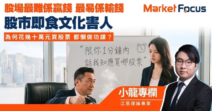 【小龍專欄】股場最難係贏錢 最易係輸錢 股市即食文化害人 為何花幾十萬元買股票 都懶做功課？
