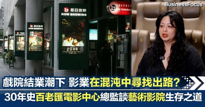 戲院結業潮下 行業在混沌中尋找出路 百老匯電影中心屹立30年 入選「全球百大戲院」總監棄建築踏入電影圈 談藝術影院生存之道