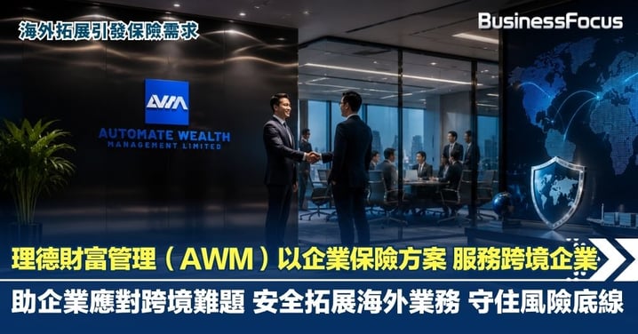 理德財富管理（AWM）以企業保險方案 服務跨境企業 助企業應對跨境難題 安全拓展海外業務 守住風險底線