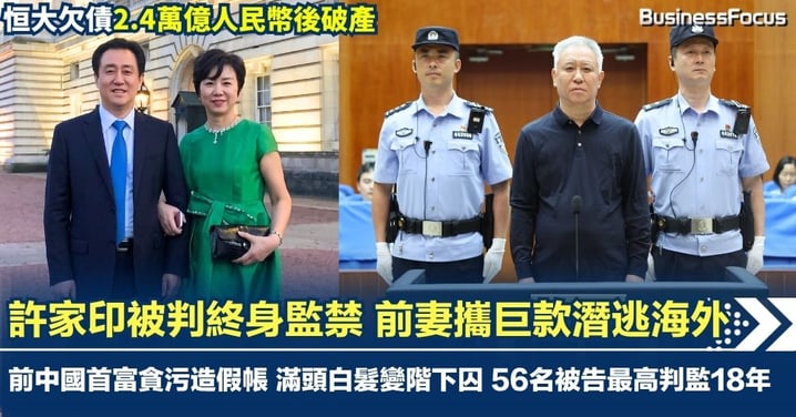 許家印被判終身監禁 前妻攜巨款潛逃海外 恒大集團罰款逾158億元 前中國首富貪污造假帳滿頭白髮 同案56名被告最高判監18年