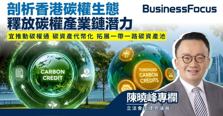 【陳曉峰專欄】剖析香港碳權生態 法治優勢助釋放碳權產業鏈潛力 宜推動碳權通 碳資產代幣化 拓展一帶一路碳資產池