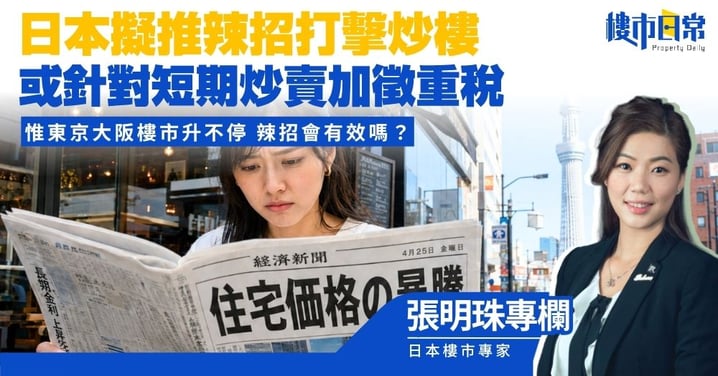 【張明珠專欄】日本擬推辣招打擊炒樓 或針對短期炒賣加徵重稅 惟東京大阪樓市不升停 辣招會有效嗎?
