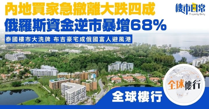 【全球樓行】泰國樓市大洗牌 內地買家急撤退狂跌四成 俄羅斯資金逆市暴增68% 布吉豪宅成俄國富人避風港