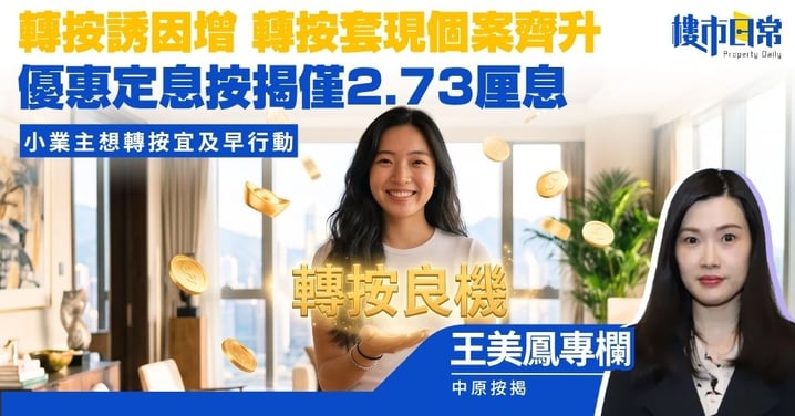 【王美鳳專欄】轉按誘因增 轉按套現個案齊升 優惠定息按揭僅2.73厘息 想轉按宜早行動