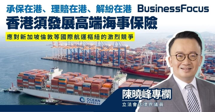 【陳曉峰專欄】承保在港、理賠在港、解紛在港  香港須發展高端海事保險 應對新加坡倫敦等國際航運樞紐的激烈競爭